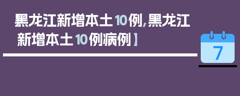 【黑龙江新增本土10例,黑龙江新增本土10例病例】