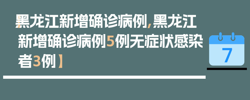 【黑龙江新增确诊病例,黑龙江新增确诊病例5例无症状感染者3例】