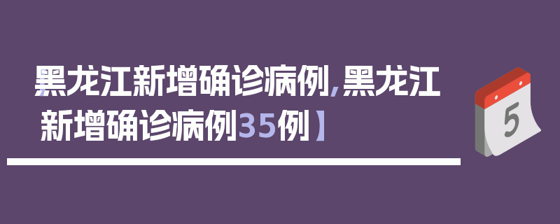 【黑龙江新增确诊病例,黑龙江新增确诊病例35例】