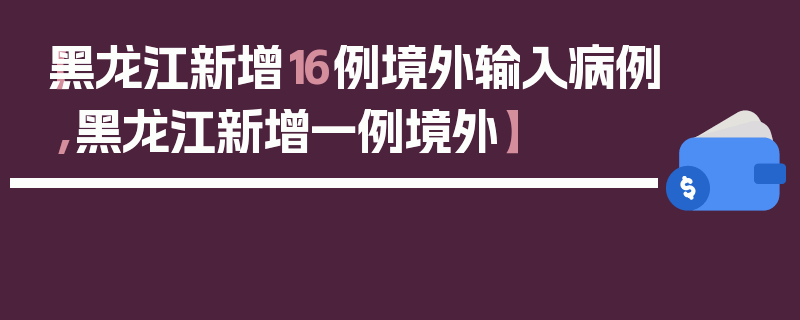 【黑龙江新增16例境外输入病例,黑龙江新增一例境外】