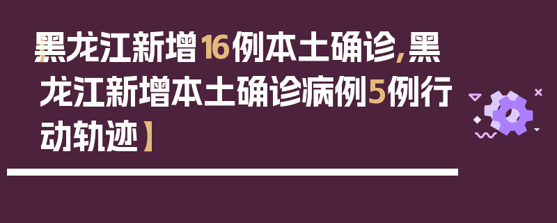 【黑龙江新增16例本土确诊,黑龙江新增本土确诊病例5例行动轨迹】