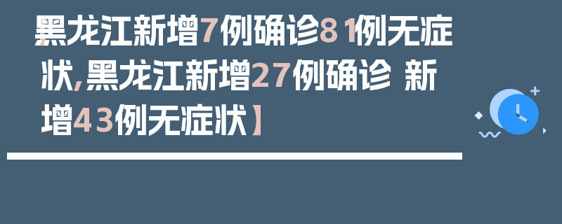 【黑龙江新增7例确诊81例无症状,黑龙江新增27例确诊 新增43例无症状】