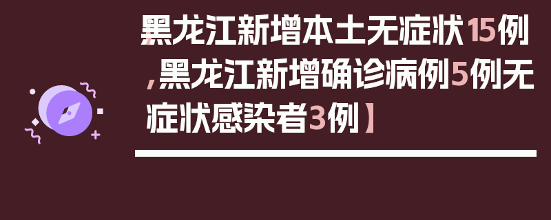 【黑龙江新增本土无症状15例,黑龙江新增确诊病例5例无症状感染者3例】