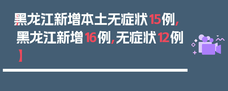 【黑龙江新增本土无症状15例,黑龙江新增16例,无症状12例】