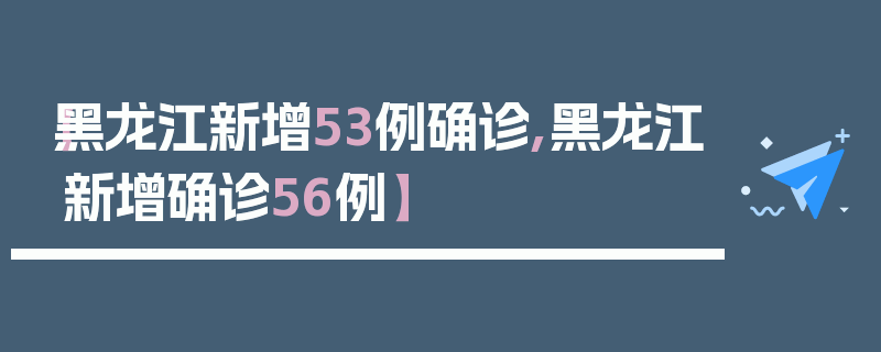 【黑龙江新增53例确诊,黑龙江新增确诊56例】