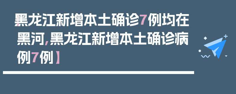 【黑龙江新增本土确诊7例均在黑河,黑龙江新增本土确诊病例7例】