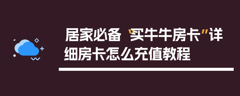 居家必备“买牛牛房卡”详细房卡怎么充值教程