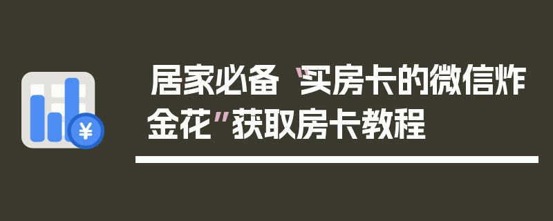 居家必备“买房卡的微信炸金花”获取房卡教程