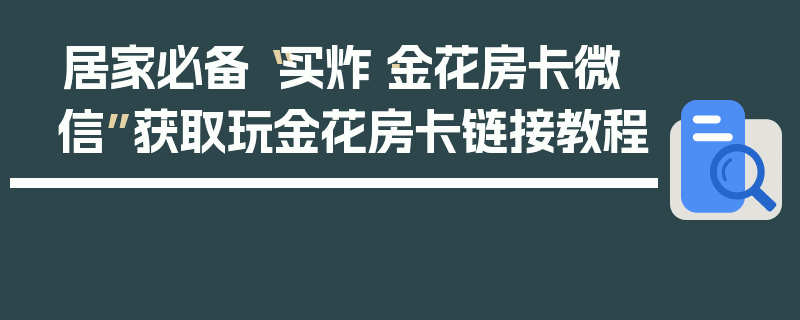 居家必备“买炸·金花房卡微信”获取玩金花房卡链接教程