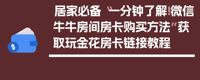 居家必备“一分钟了解!微信牛牛房间房卡购买方法”获取玩金花房卡链接教程