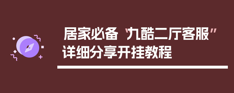 居家必备“九酷二厅客服”详细分享开挂教程