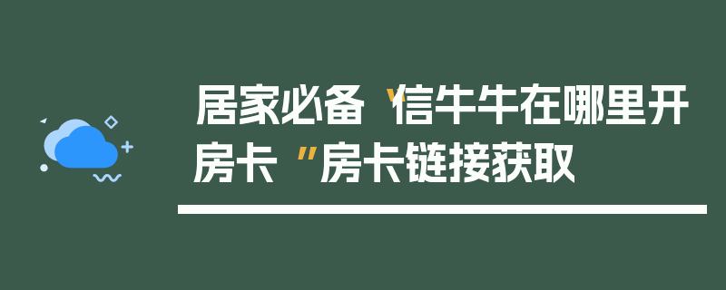 居家必备“信牛牛在哪里开房卡 ”房卡链接获取