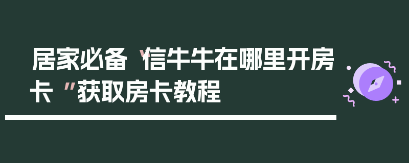 居家必备“信牛牛在哪里开房卡 ”获取房卡教程