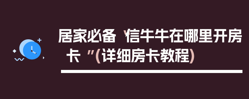 居家必备“信牛牛在哪里开房卡 ”(详细房卡教程)