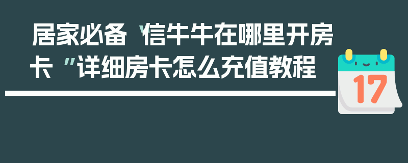 居家必备“信牛牛在哪里开房卡 ”详细房卡怎么充值教程