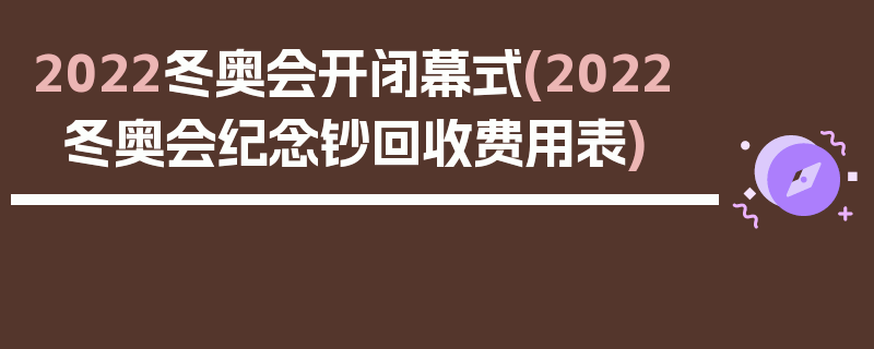 2022冬奥会开闭幕式(2022冬奥会纪念钞回收费用表)