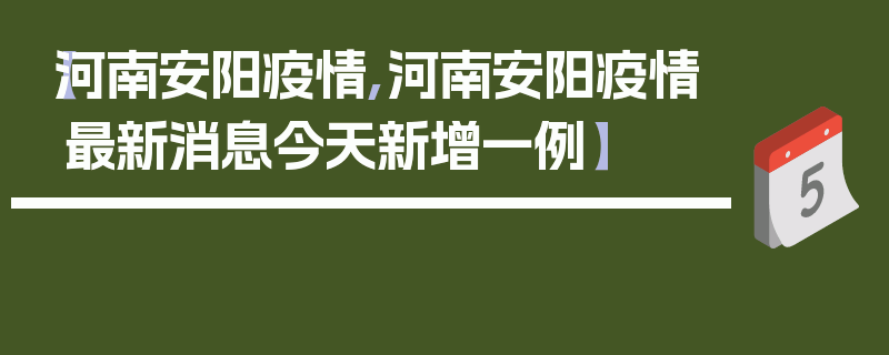 【河南安阳疫情,河南安阳疫情最新消息今天新增一例】