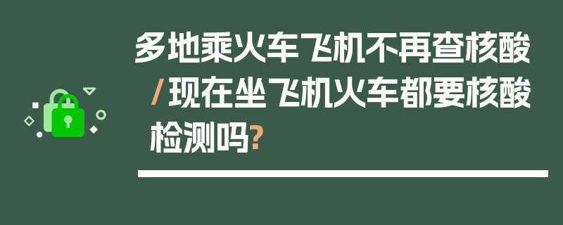 多地乘火车飞机不再查核酸/现在坐飞机火车都要核酸检测吗?