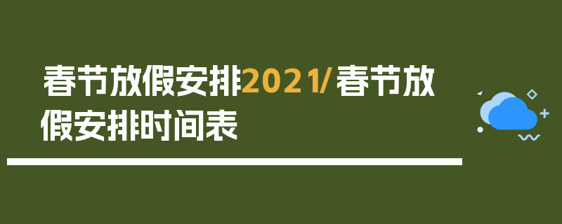 春节放假安排2021/春节放假安排时间表