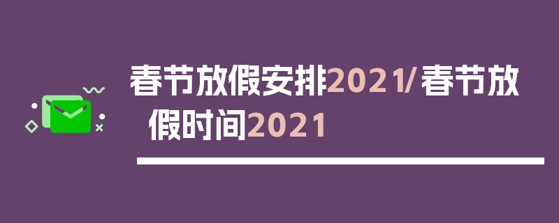 春节放假安排2021/春节放假时间2021