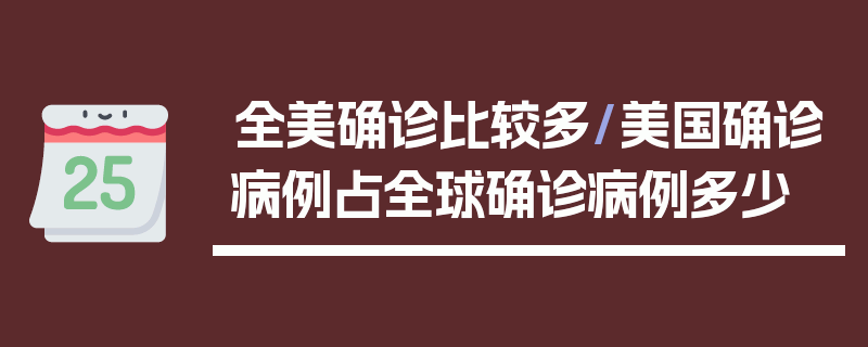 全美确诊比较多/美国确诊病例占全球确诊病例多少