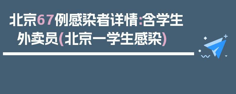 北京67例感染者详情:含学生外卖员(北京一学生感染)