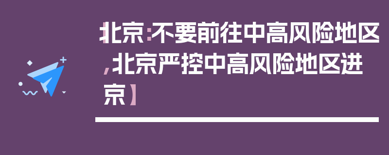 【北京:不要前往中高风险地区,北京严控中高风险地区进京】