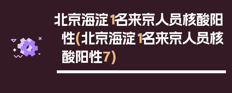 北京海淀1名来京人员核酸阳性(北京海淀1名来京人员核酸阳性7)