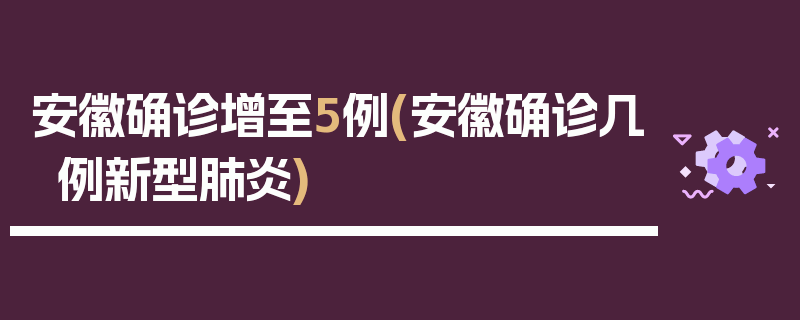 安徽确诊增至5例(安徽确诊几例新型肺炎)