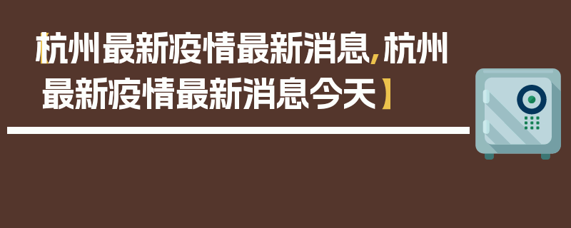 【杭州最新疫情最新消息,杭州最新疫情最新消息今天】