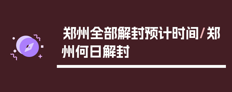 郑州全部解封预计时间/郑州何日解封