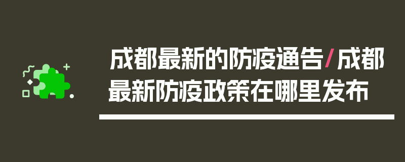 成都最新的防疫通告/成都最新防疫政策在哪里发布