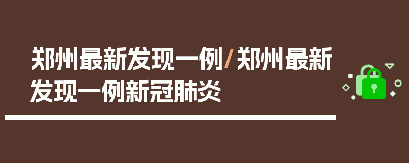 郑州最新发现一例/郑州最新发现一例新冠肺炎