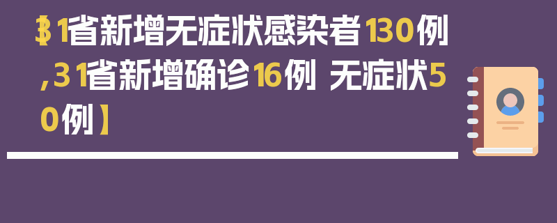 【31省新增无症状感染者130例,31省新增确诊16例 无症状50例】