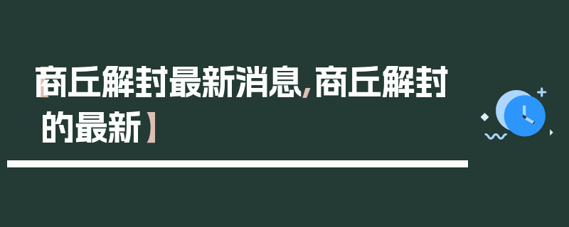 【商丘解封最新消息,商丘解封的最新】