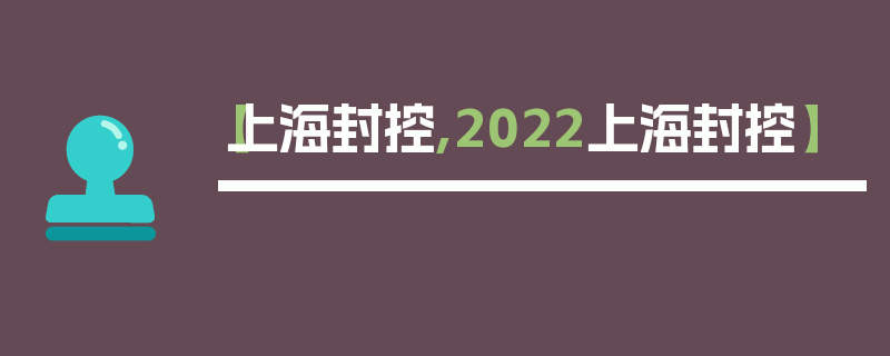 【上海封控,2022上海封控】