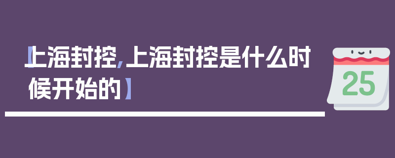 【上海封控,上海封控是什么时候开始的】