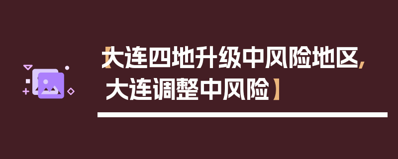 【大连四地升级中风险地区,大连调整中风险】