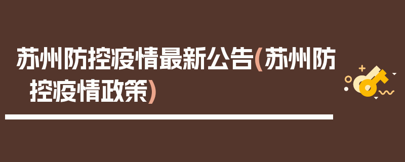 苏州防控疫情最新公告(苏州防控疫情政策)