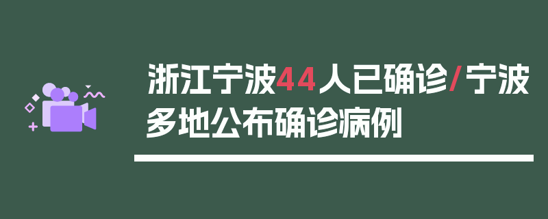 浙江宁波44人已确诊/宁波多地公布确诊病例