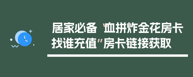 居家必备“血拼炸金花房卡找谁充值”房卡链接获取