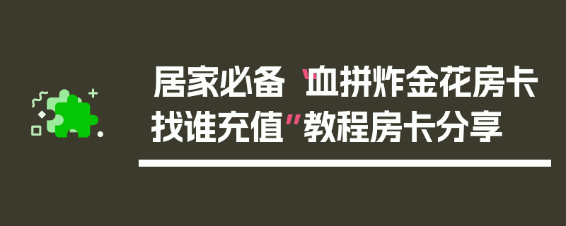 居家必备“血拼炸金花房卡找谁充值”教程房卡分享