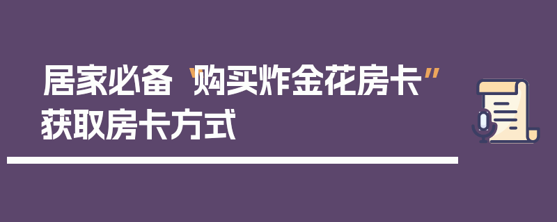 居家必备“购买炸金花房卡”获取房卡方式