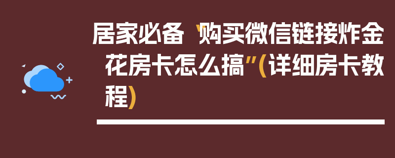 居家必备“购买微信链接炸金花房卡怎么搞”(详细房卡教程)