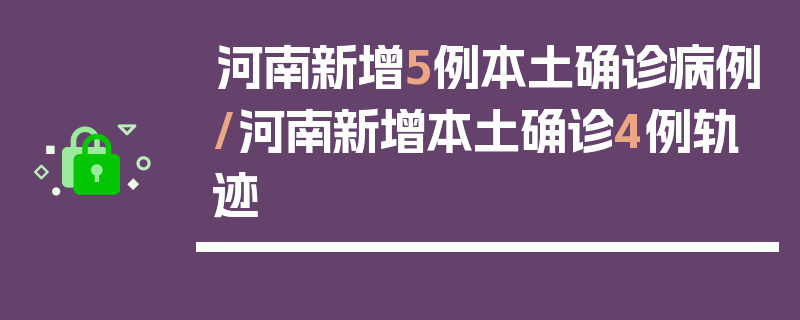 河南新增5例本土确诊病例/河南新增本土确诊4例轨迹
