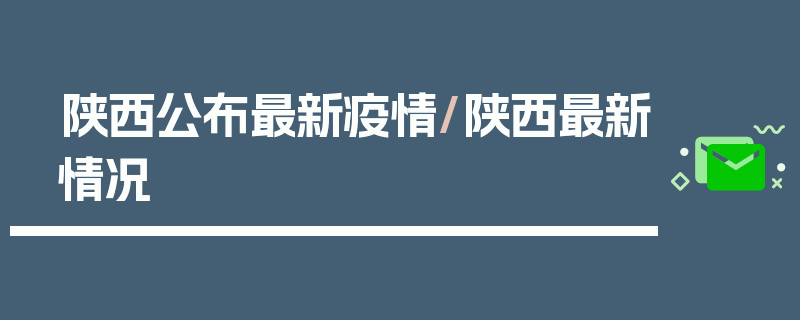 陕西公布最新疫情/陕西最新情况
