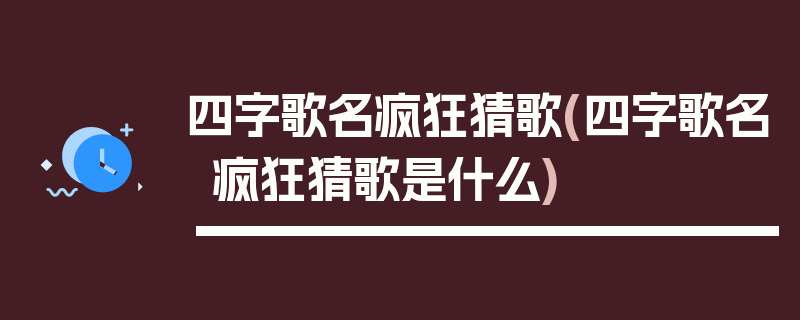 四字歌名疯狂猜歌(四字歌名疯狂猜歌是什么)