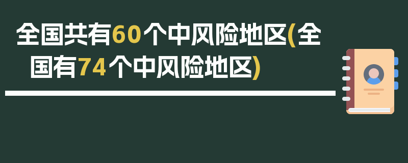 全国共有60个中风险地区(全国有74个中风险地区)