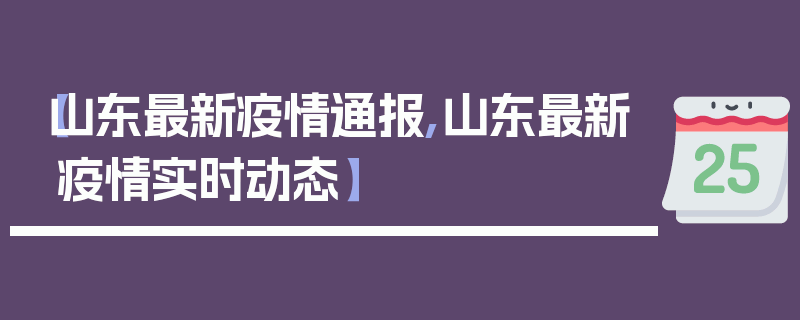 【山东最新疫情通报,山东最新疫情实时动态】