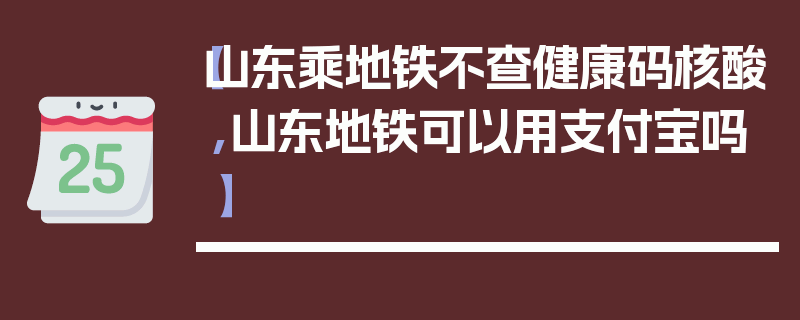 【山东乘地铁不查健康码核酸,山东地铁可以用支付宝吗】